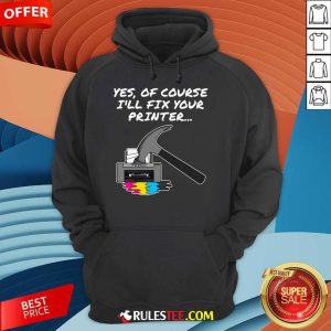 Funny Yes Of Course I'll Fix Your Printer Hoodie