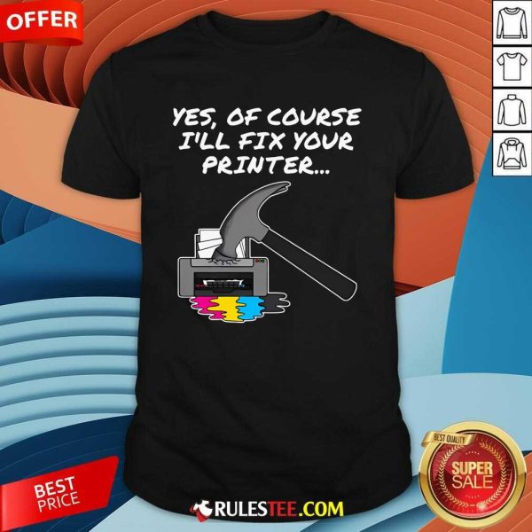 Funny Yes Of Course I'll Fix Your Printer T-Shirt