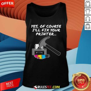 Funny Yes Of Course I'll Fix Your Printer Tank-Top