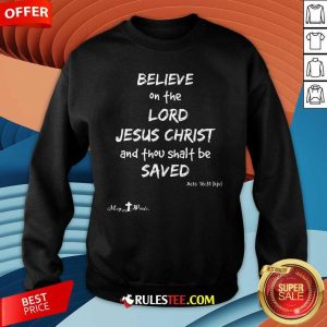 Good Believe The Lord Jesus Christ Thou Shalt Be Saved Acts 1631 Sweatshirt