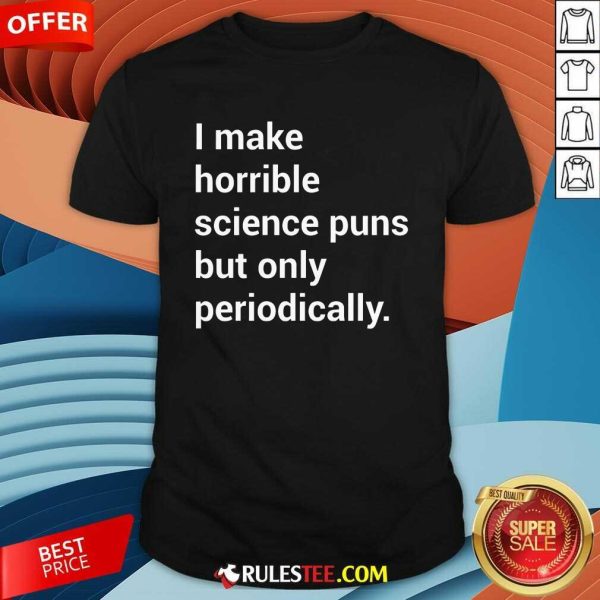 Good I Make Horrible Science Puns T-Shirt