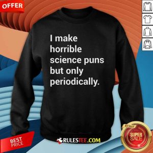 Good I Make Horrible Science Puns Sweatshirt