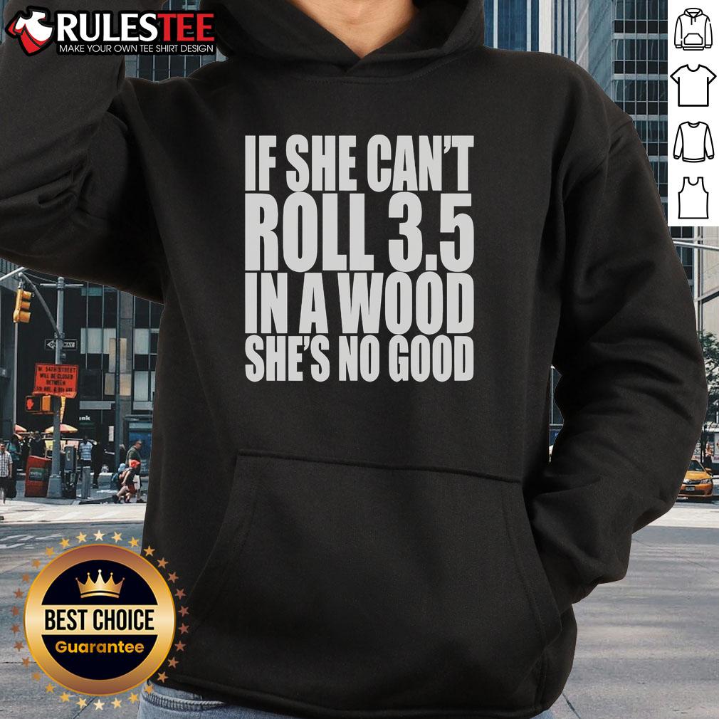 Good If She Can't Roll 3.5 In A Wood She's No Good Hoodie featuring a stylish design for outdoor enthusiasts.