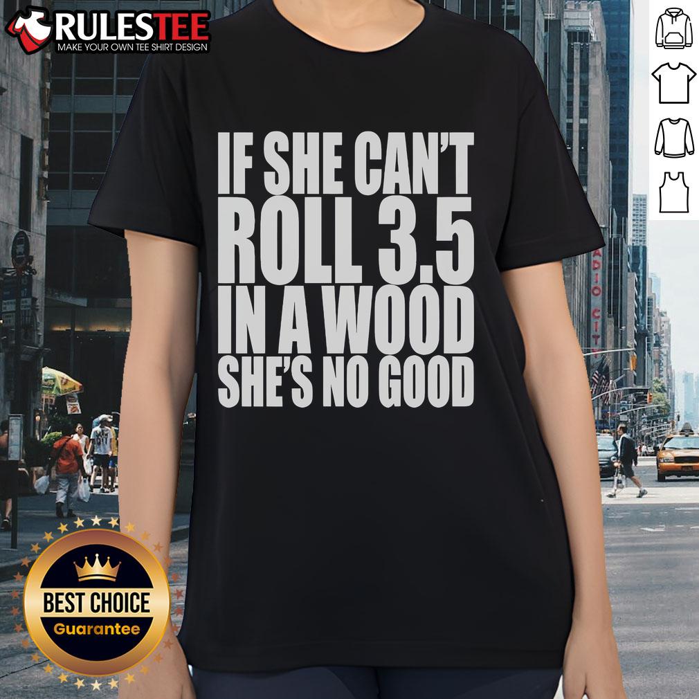 Good If She Can't Roll 3.5 in a Wood She's No Good Ladies Tee featuring bold text design on a stylish shirt.