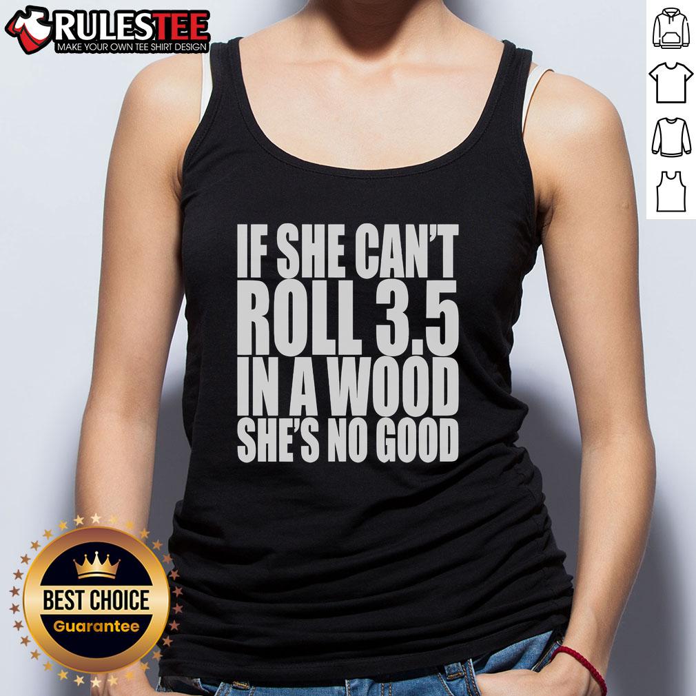 Good If She Can't Roll 3.5 In A Wood She's No Good Tank Top displayed on a mannequin in a stylish outdoor setting.