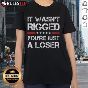 Hot It Wasn't Rigged You're Just A Loser Trump Ladies Tee showcasing a bold graphic for Trump supporters.