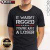 Hot 'It Wasn't Rigged, You're Just A Loser' Trump T-Shirt featuring bold text on a stylish graphic tee.