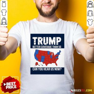 Hot Trump Better Coverage Than 5g Can You Hear Us Now Politics T-Shirt