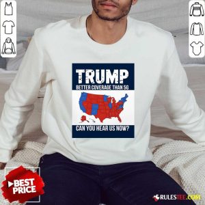 Hot Trump Better Coverage Than 5g Can You Hear Us Now Politics Sweatshirt