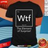 Hot Wtf The Element Of Surprise Funny Science T-Shirt