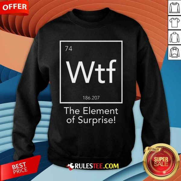 Hot Wtf The Element Of Surprise Funny Science Sweatshirt