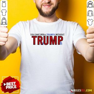 Hot You Can't Spell Triumph Without Trump Shirt