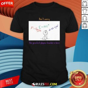 Nice Don't Worry The Greatest Physics Teacher Is Here T-Shirt