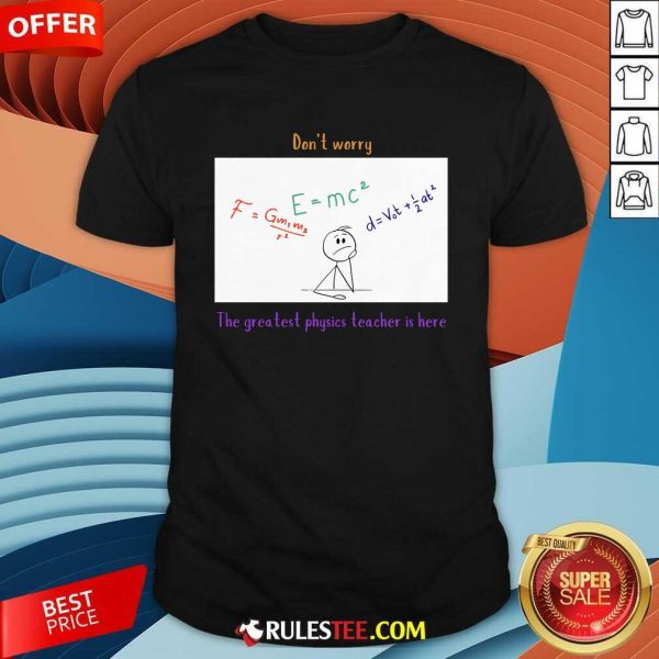 Nice Don't Worry The Greatest Physics Teacher Is Here T-Shirt