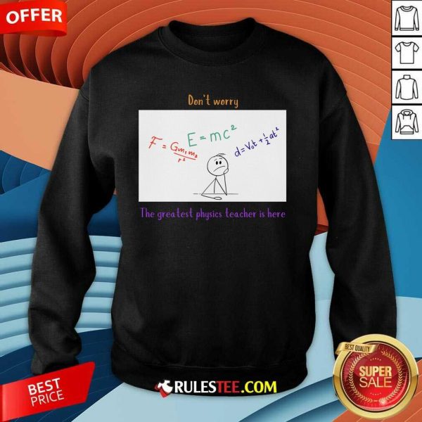 Nice Don't Worry The Greatest Physics Teacher Is Here Sweatshirt