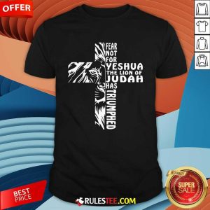 Nice Fear Not For Yeshua The Lion Of Judah Has Triumphed T-Shirt