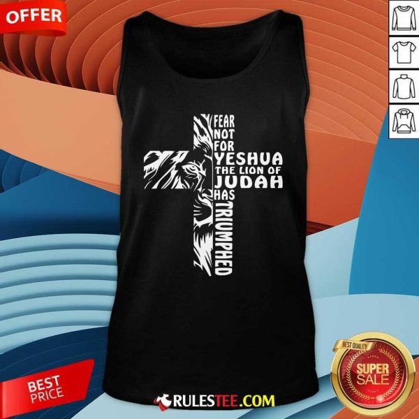 Nice Fear Not For Yeshua The Lion Of Judah Has Triumphed Tank-Top