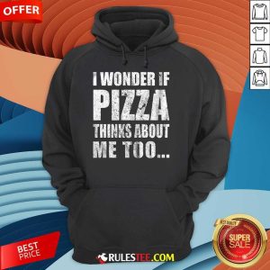 Nice I Wonder If Pizza Thinks About Me Too Hoodie