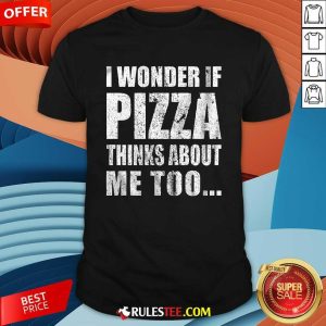 Nice I Wonder If Pizza Thinks About Me Too T-Shirt