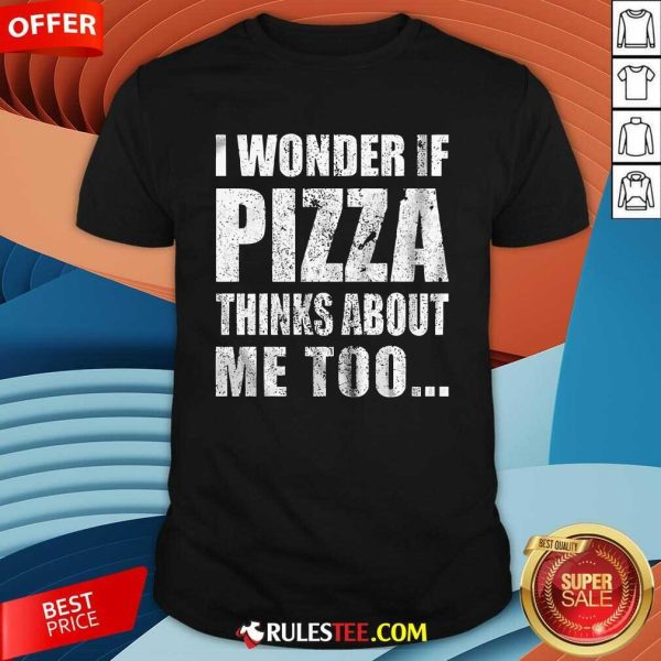 Nice I Wonder If Pizza Thinks About Me Too T-Shirt