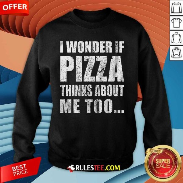 Nice I Wonder If Pizza Thinks About Me Too Sweatshirt