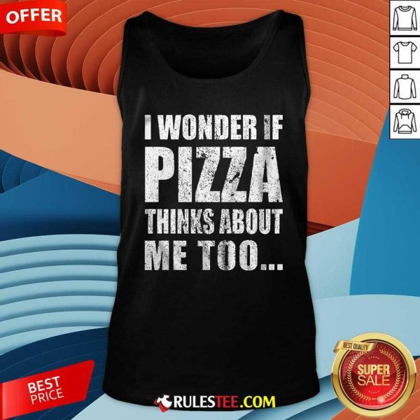 Nice I Wonder If Pizza Thinks About Me Too Tank-Top