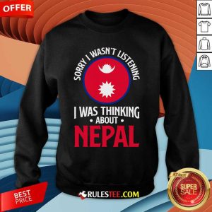 Nice Sorry I Wasn't Listening I Was Thinking About Nepal Nepali Flag Sweatshirt