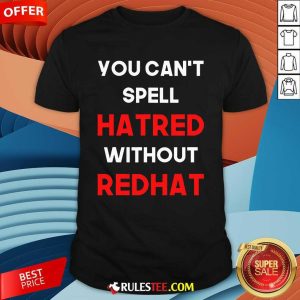 Official You Can't Spell Hatred Without Redhat Anti Trump T-Shirt