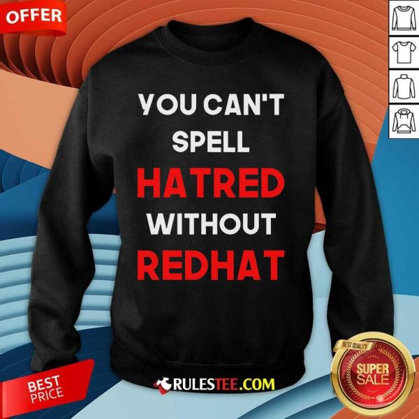 Official You Can't Spell Hatred Without Redhat Anti Trump Sweatshirt