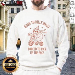 Adorable sloth sweatshirt featuring the phrase 'Born to Dilly Dally, Forced to Pick Up the Pace' for cozy casual wear.