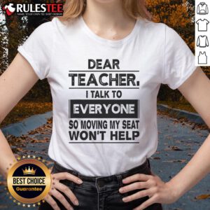 Alt Text: Funny Dear Teacher, I Talk to Everyone, So Moving My Seat Won't Help Ladies Tee design for humorous classroom attire.