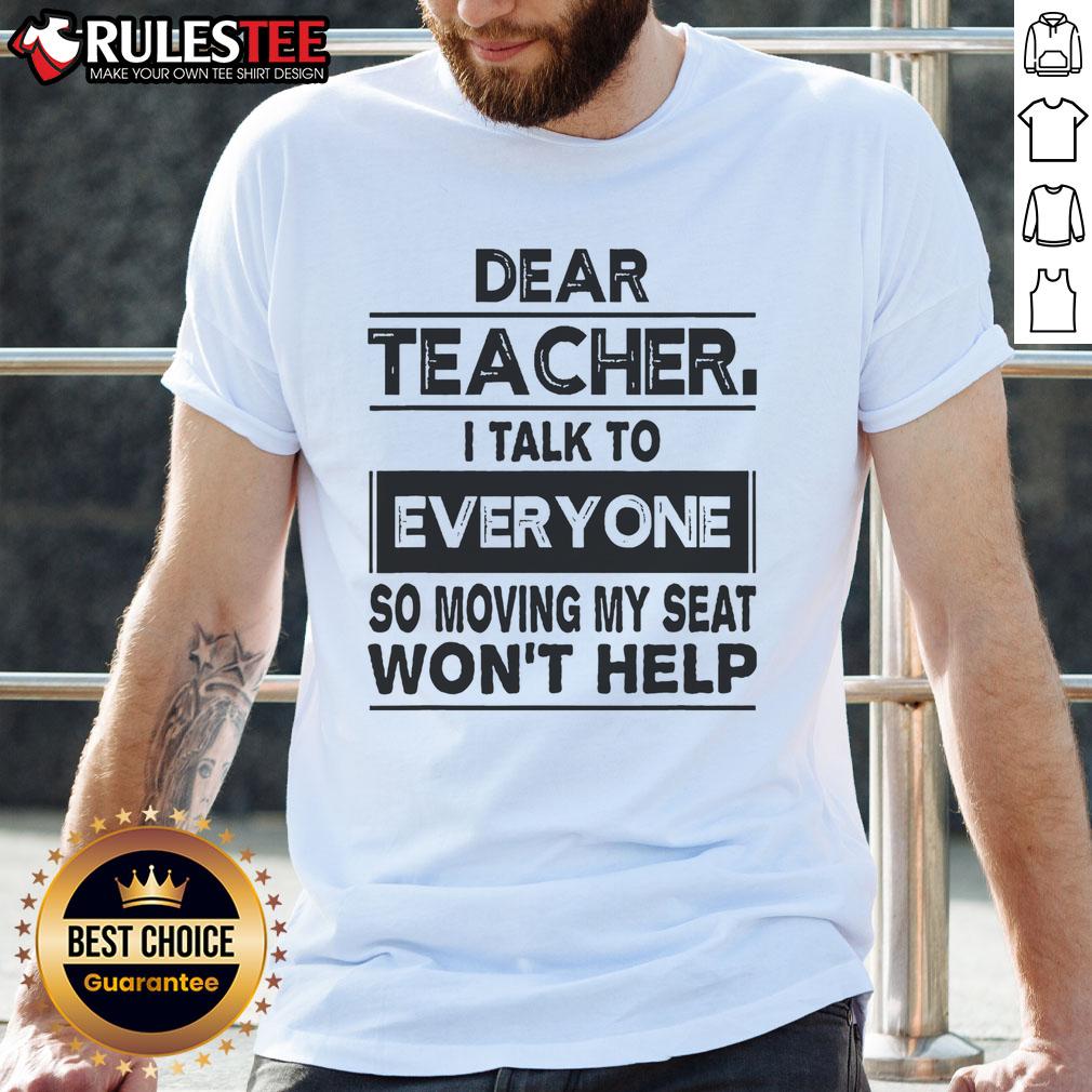 Alt Text: Funny Dear Teacher, I Talk To Everyone So Moving My Seat Won't Help T-Shirt design for humorous classroom wear.