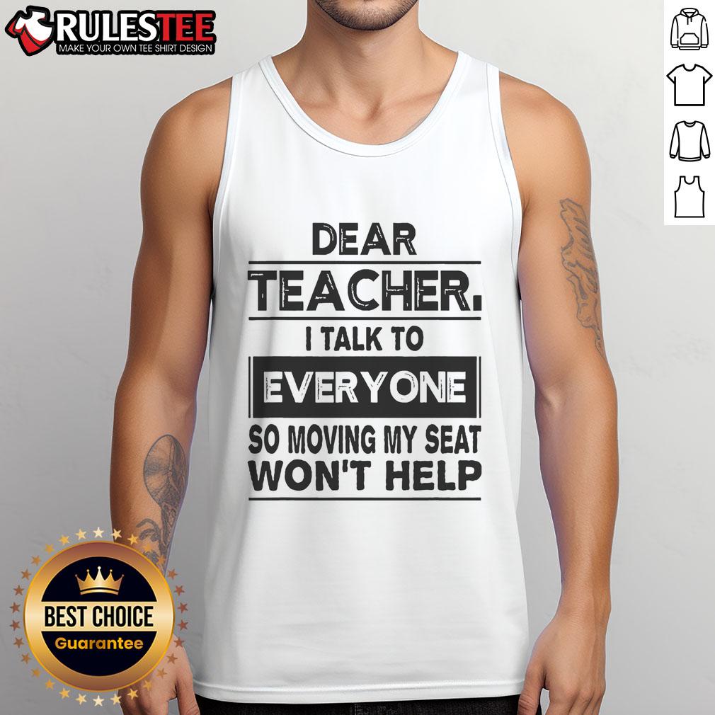 Funny tank top reading 'Dear Teacher, I Talk to Everyone, So Moving My Seat Won't Help' for students with a sense of humor.