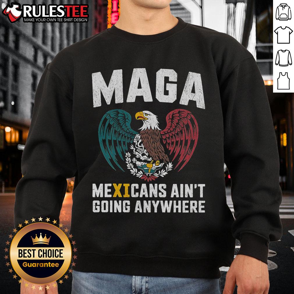 Awesome MAGA Mexicans Ain't Going Anywhere sweatshirt featuring bold graphics and a comfortable fit for supporters.