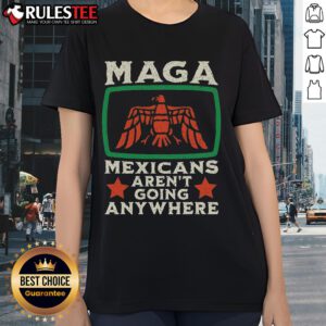 Awesome MAGA Mexicans Aren't Going Anywhere tee featuring a vibrant Mexico eagle design for ladies.
