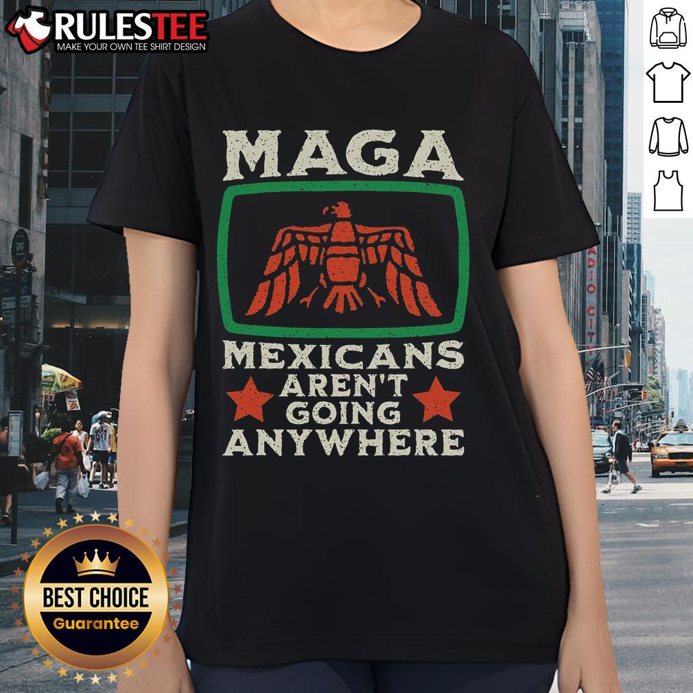 Awesome MAGA Mexicans Aren't Going Anywhere tee featuring a vibrant Mexico eagle design for ladies.