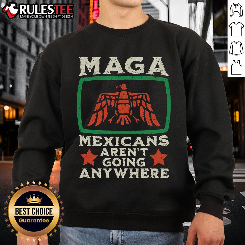 Awesome MAGA Mexicans Aren't Going Anywhere sweatshirt featuring a bold eagle design, perfect for patriotic fashion.