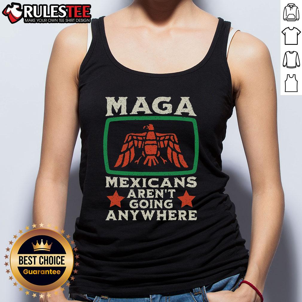 Awesome MAGA Mexicans Aren't Going Anywhere tank top featuring a bold Mexico eagle design, perfect for patriotic wear.