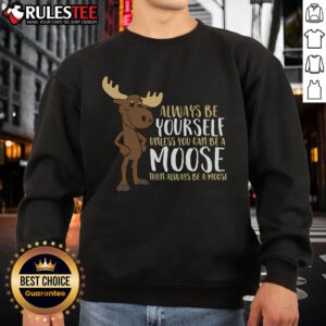 Funny 'Always Be Yourself Unless You Can Be A Moose' sweatshirt design featuring a playful moose graphic.
