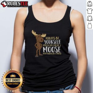 Alt Text: Funny tank top design: 'Always Be Yourself Unless You Can Be A Moose' with a playful moose graphic.