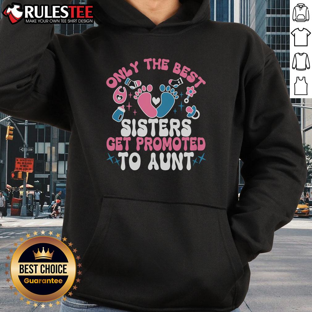 Awesome baby announcement hoodie for sisters, featuring 'Only The Best Sisters Get Promoted to Aunt' design.