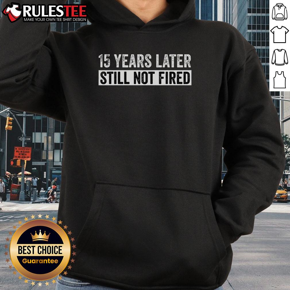 Funny 15 Years Later Still Not Fired Hoodie with humorous text design, perfect for casual wear and making a statement.