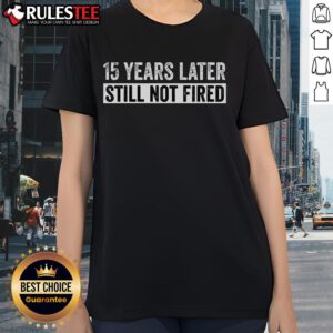 Funny 15 Years Later Still Not Fired Ladies Tee featuring a humorous design for women celebrating workplace longevity.