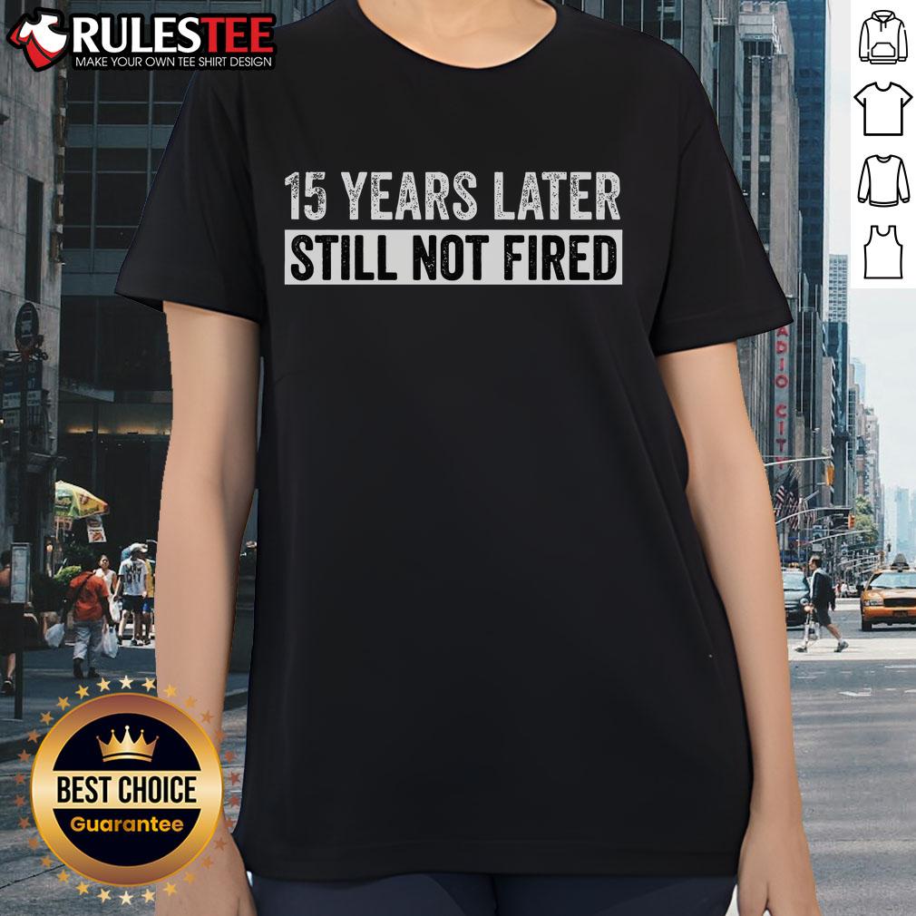Funny 15 Years Later Still Not Fired Ladies Tee featuring a humorous design for women celebrating workplace longevity.