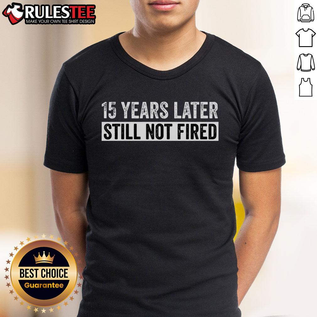 Funny 15 Years Later Still Not Fired T-Shirt featuring humorous text for casual wear and office fun.