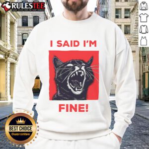 Funny I Said I'm Fine cat meme on a cute cat sweatshirt, showcasing a playful feline with a humorous expression.