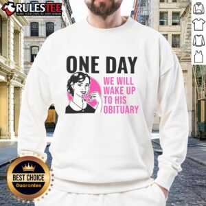 Funny One Day We Will Wake Up To His Obituary Sweatshirt featuring humorous design and cozy fit for casual wear.