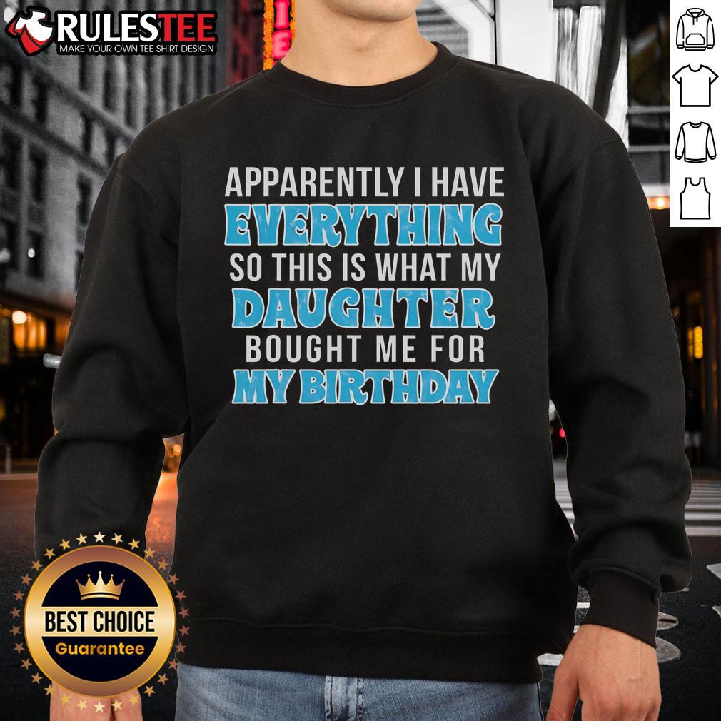 Alt Text: Birthday sweatshirt featuring 'Apparently I Have Everything' message, a gift from my daughter for my special day.