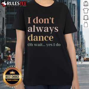 Awesome I Don't Always Dance Oh Wait Yes I Do Ladies Tee featuring a fun dance-themed graphic design.