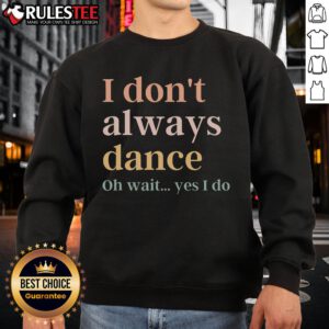 Alt Text: Cozy I Don't Always Dance, Oh Wait Yes I Do sweatshirt, perfect for dance lovers and casual wear enthusiasts.